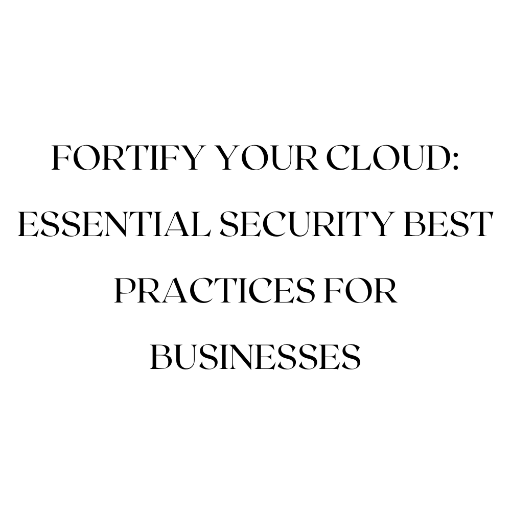 Fortify Your Cloud: Essential Security Best Practices for Businesses